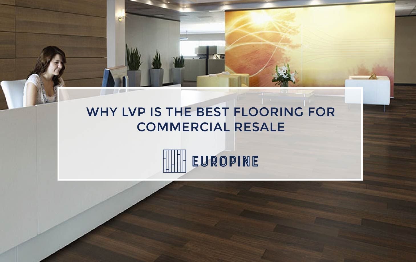 Why LVP Is The Best Flooring For Commercial Resale Europine